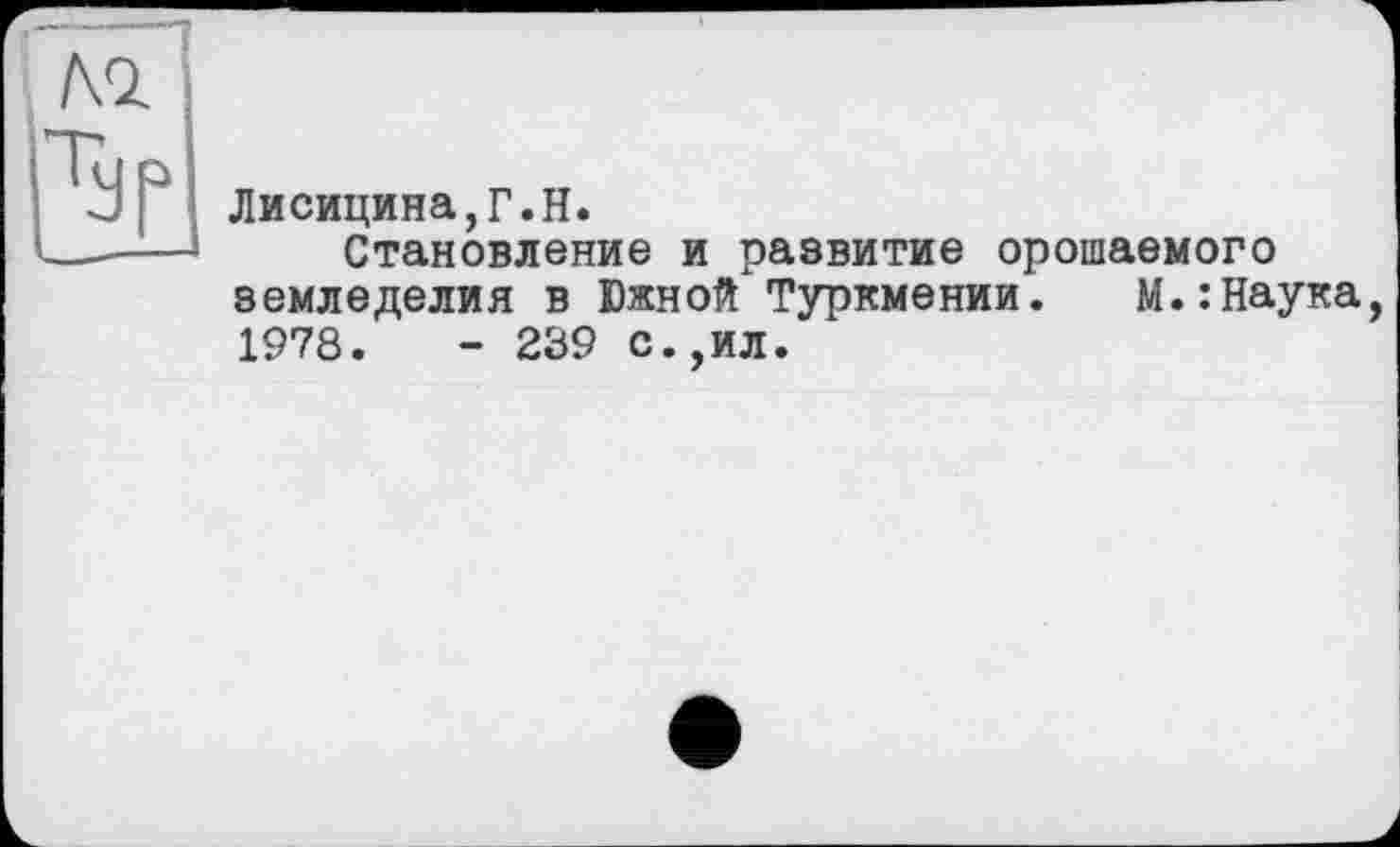 ﻿Лисицина,Г.Н.
Становление и развитие орошаемого земледелия в Южной' Туркмении. М.:Наука, 1978.	- 239 с.,ил.